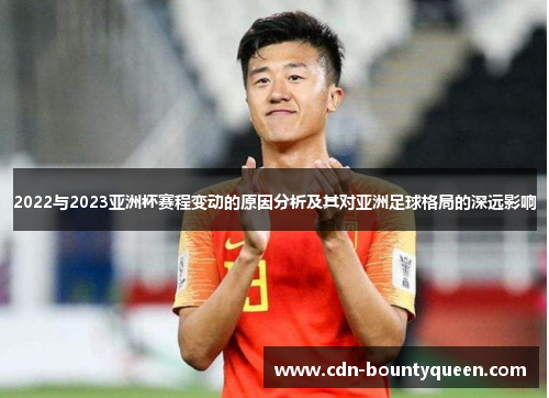2022与2023亚洲杯赛程变动的原因分析及其对亚洲足球格局的深远影响