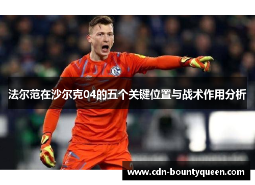 法尔范在沙尔克04的五个关键位置与战术作用分析 法尔范在沙尔克04的五个关键位置与战术作用分析