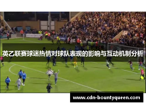 英乙联赛球迷热情对球队表现的影响与互动机制分析