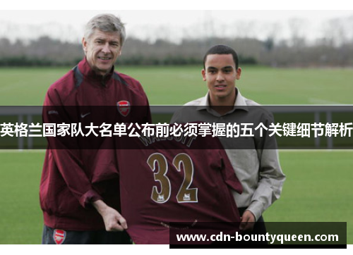 英格兰国家队大名单公布前必须掌握的五个关键细节解析