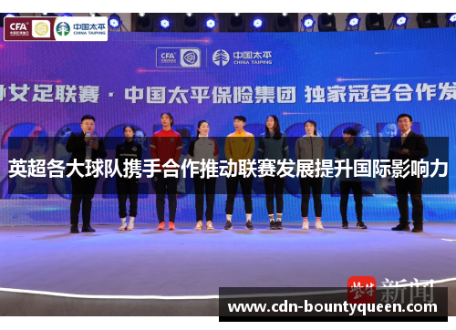 英超各大球队携手合作推动联赛发展提升国际影响力