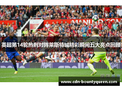 英超第14轮热刺对阵莱斯特城精彩瞬间五大亮点回顾 英超第14轮热刺对阵莱斯特城精彩瞬间五大亮点回顾