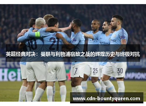 英超经典对决:曼联与利物浦宿敌之战的辉煌历史与终极对抗 英超经典对决:曼联与利物浦宿敌之战的辉煌历史与终极对抗
