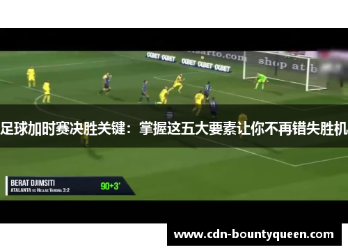 足球加时赛决胜关键：掌握这五大要素让你不再错失胜机