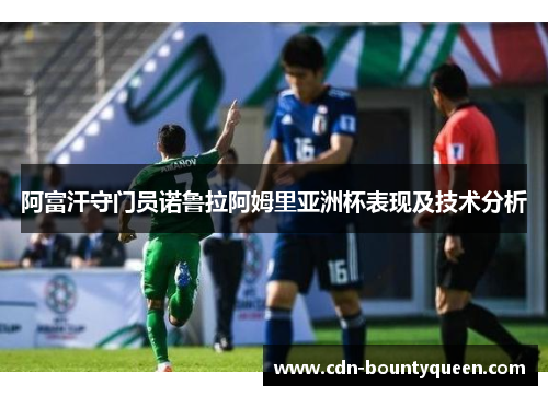 阿富汗守门员诺鲁拉阿姆里亚洲杯表现及技术分析 阿富汗守门员诺鲁拉阿姆里亚洲杯表现及技术分析