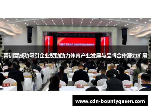 青训营成功吸引企业赞助助力体育产业发展与品牌合作潜力扩展