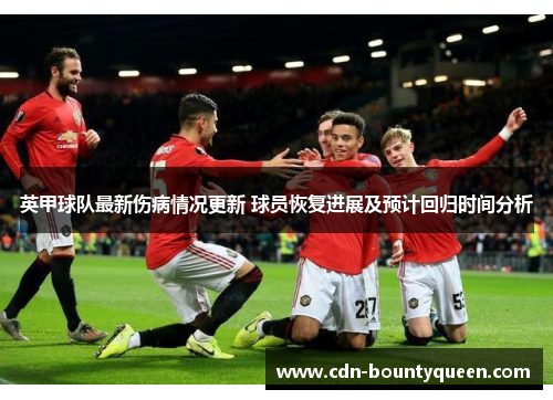 英甲球队最新伤病情况更新 球员恢复进展及预计回归时间分析 英甲球队最新伤病情况更新 球员恢复进展及预计回归时间分析