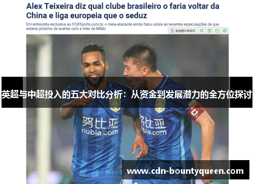 英超与中超投入的五大对比分析:从资金到发展潜力的全方位探讨 英超与中超投入的五大对比分析:从资金到发展潜力的全方位探讨