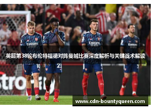 英超第38轮布伦特福德对阵曼城比赛深度解析与关键战术解读