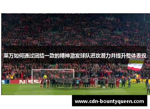 莱万如何通过团结一致的精神激发球队进攻潜力并提升整体表现