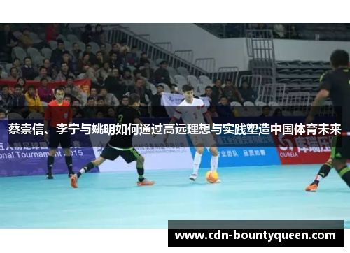 蔡崇信、李宁与姚明如何通过高远理想与实践塑造中国体育未来