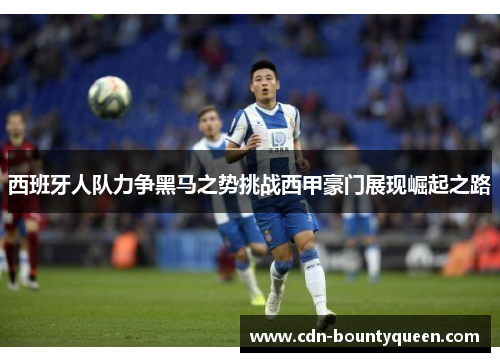 西班牙人队力争黑马之势挑战西甲豪门展现崛起之路