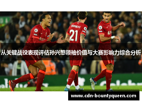 从关键战役表现评估孙兴慜领袖价值与大赛影响力综合分析