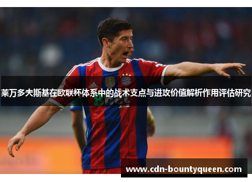 莱万多夫斯基在欧联杯体系中的战术支点与进攻价值解析作用评估研究 莱万多夫斯基在欧联杯体系中的战术支点与进攻价值解析作用评估研究