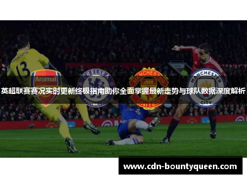 英超联赛赛况实时更新终极指南助你全面掌握最新走势与球队数据深度解析 英超联赛赛况实时更新终极指南助你全面掌握最新走势与球队数据深度解析