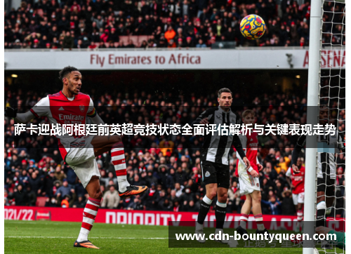 萨卡迎战阿根廷前英超竞技状态全面评估解析与关键表现走势 萨卡迎战阿根廷前英超竞技状态全面评估解析与关键表现走势