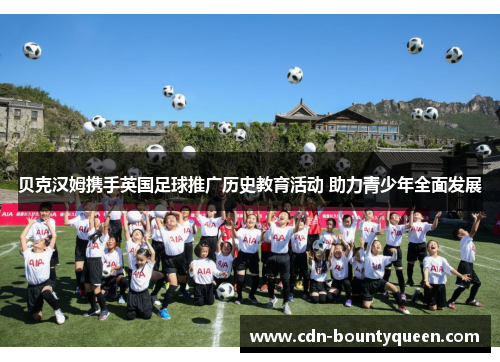 贝克汉姆携手英国足球推广历史教育活动 助力青少年全面发展 贝克汉姆携手英国足球推广历史教育活动 助力青少年全面发展