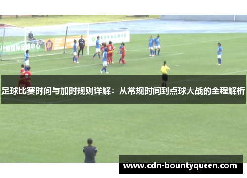 足球比赛时间与加时规则详解:从常规时间到点球大战的全程解析 足球比赛时间与加时规则详解:从常规时间到点球大战的全程解析