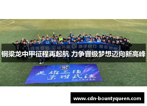 铜梁龙中甲征程再起航 力争晋级梦想迈向新高峰