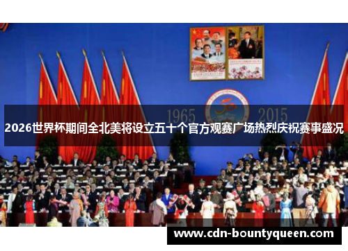 2026世界杯期间全北美将设立五十个官方观赛广场热烈庆祝赛事盛况