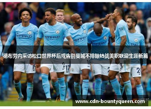 德布劳内采访松口世界杯后或告别曼城不排除转战美职联迎生涯新篇 德布劳内采访松口世界杯后或告别曼城不排除转战美职联迎生涯新篇