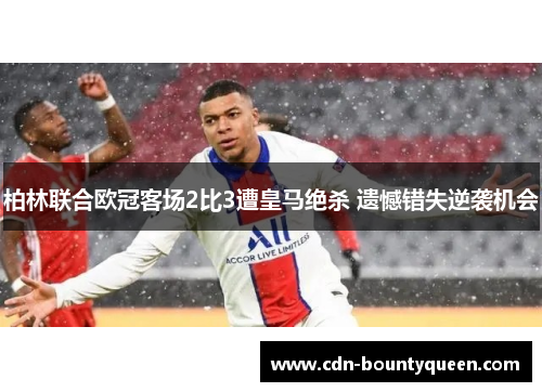 柏林联合欧冠客场2比3遭皇马绝杀 遗憾错失逆袭机会
