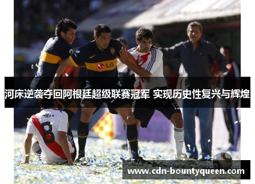河床逆袭夺回阿根廷超级联赛冠军 实现历史性复兴与辉煌