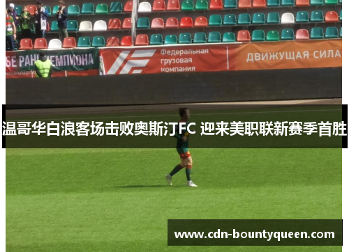 温哥华白浪客场击败奥斯汀FC 迎来美职联新赛季首胜