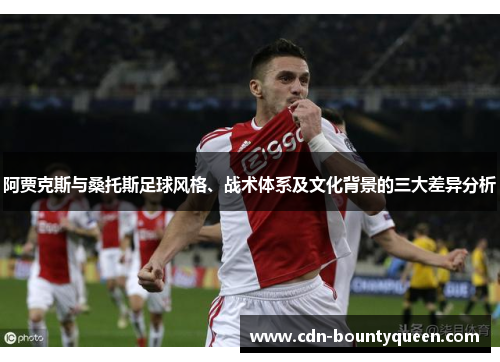 阿贾克斯与桑托斯足球风格、战术体系及文化背景的三大差异分析 阿贾克斯与桑托斯足球风格、战术体系及文化背景的三大差异分析