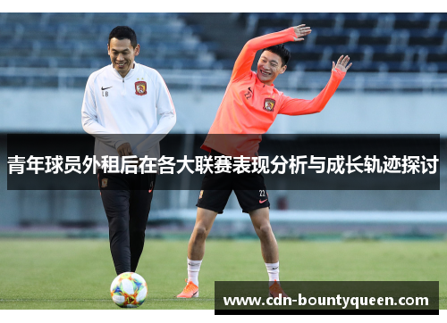 青年球员外租后在各大联赛表现分析与成长轨迹探讨