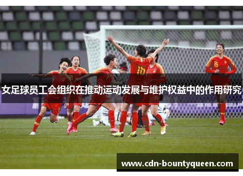 女足球员工会组织在推动运动发展与维护权益中的作用研究