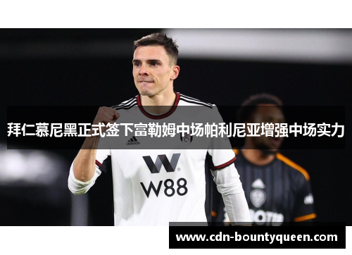 拜仁慕尼黑正式签下富勒姆中场帕利尼亚增强中场实力