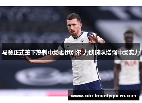马赛正式签下热刺中场霍伊别尔 力助球队增强中场实力 马赛正式签下热刺中场霍伊别尔 力助球队增强中场实力