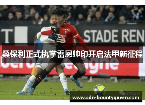 桑保利正式执掌雷恩帅印开启法甲新征程