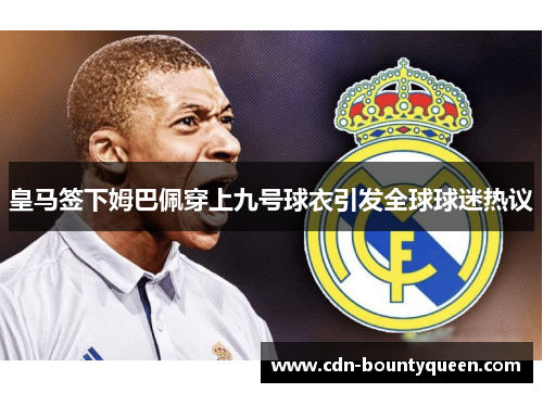 皇马签下姆巴佩穿上九号球衣引发全球球迷热议